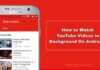 How to Play YouTube Videos in Background on Android? how to watch youtube videos in background on android
